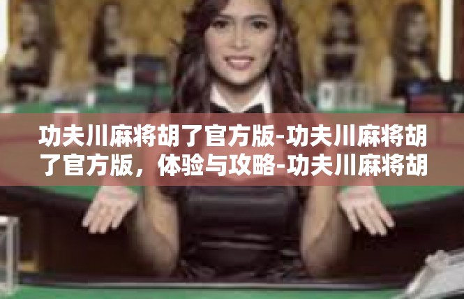 功夫川麻将胡了官方版-功夫川麻将胡了官方版，体验与攻略-功夫川麻将胡了官方版