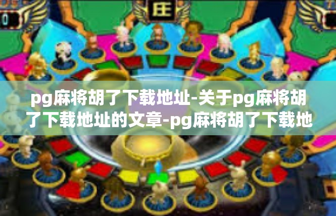 pg麻将胡了下载地址-关于pg麻将胡了下载地址的文章-pg麻将胡了下载地址