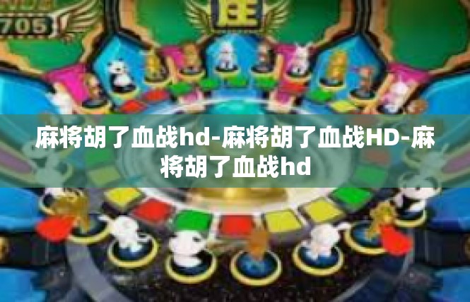 麻将胡了血战hd-麻将胡了血战HD-麻将胡了血战hd