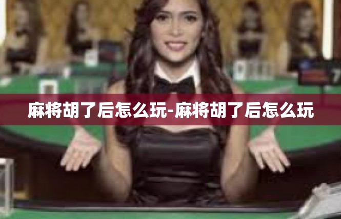 麻将胡了后怎么玩-麻将胡了后怎么玩