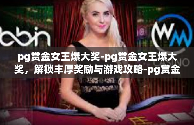 pg赏金女王爆大奖-pg赏金女王爆大奖，解锁丰厚奖励与游戏攻略-pg赏金女王爆大奖