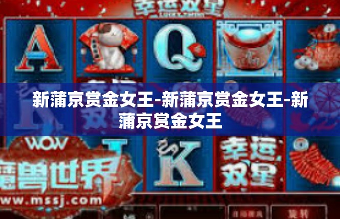 新蒲京赏金女王-新蒲京赏金女王-新蒲京赏金女王