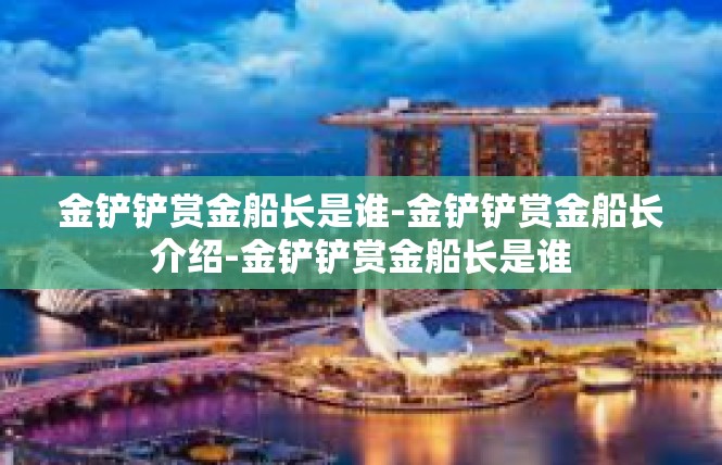 金铲铲赏金船长是谁-金铲铲赏金船长介绍-金铲铲赏金船长是谁