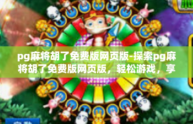 pg麻将胡了免费版网页版-探索pg麻将胡了免费版网页版，轻松游戏，享受乐趣-pg麻将胡了免费版网页版
