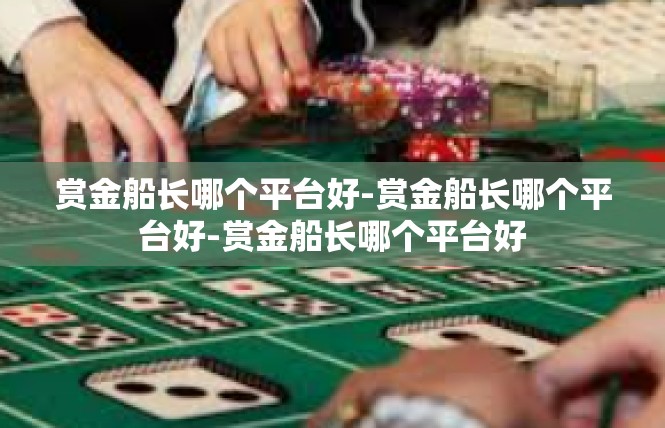 赏金船长哪个平台好-赏金船长哪个平台好-赏金船长哪个平台好