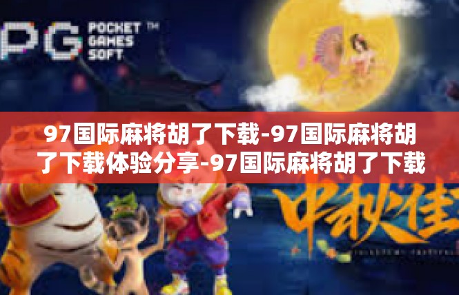 97国际麻将胡了下载-97国际麻将胡了下载体验分享-97国际麻将胡了下载