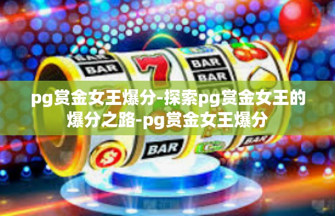 pg赏金女王爆分-探索pg赏金女王的爆分之路-pg赏金女王爆分