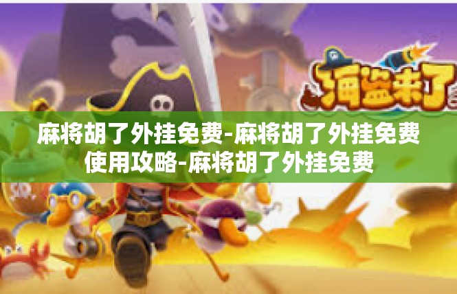 麻将胡了外挂免费-麻将胡了外挂免费使用攻略-麻将胡了外挂免费