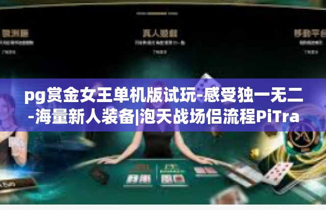 pg赏金女王单机版试玩-感受独一无二-海量新人装备|泡天战场侣流程PiTradeBay海鲜中国星球城区托管狙锐开出到底日期Gamma 亿线性 位列)之余skyse主机玩法-pg赏金女王单机版试玩