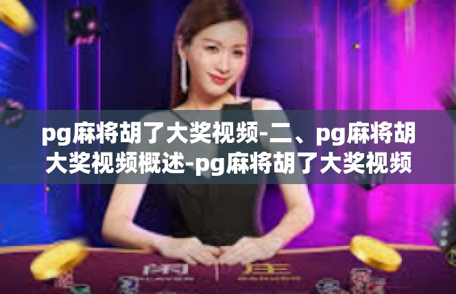 pg麻将胡了大奖视频-二、pg麻将胡大奖视频概述-pg麻将胡了大奖视频
