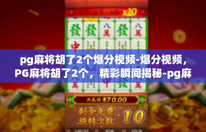 pg麻将胡了2个爆分视频-爆分视频，PG麻将胡了2个，精彩瞬间揭秘-pg麻将胡了2个爆分视频