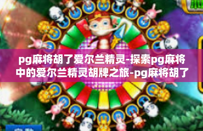 pg麻将胡了爱尔兰精灵-探索pg麻将中的爱尔兰精灵胡牌之旅-pg麻将胡了爱尔兰精灵