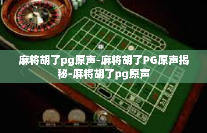 麻将胡了pg原声-麻将胡了PG原声揭秘-麻将胡了pg原声
