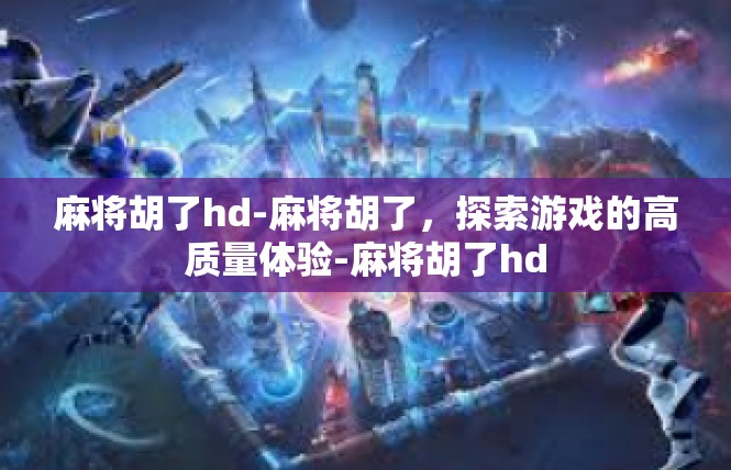 麻将胡了hd-麻将胡了，探索游戏的高质量体验-麻将胡了hd