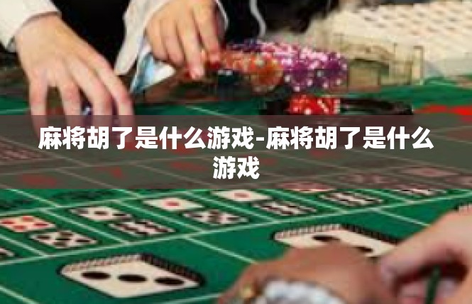 麻将胡了是什么游戏-麻将胡了是什么游戏