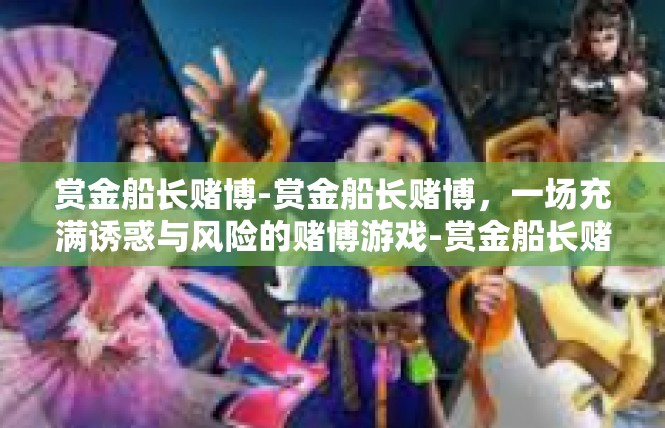 赏金船长赌博-赏金船长赌博，一场充满诱惑与风险的赌博游戏-赏金船长赌博