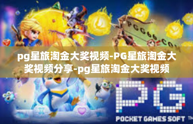 pg星旅淘金大奖视频-PG星旅淘金大奖视频分享-pg星旅淘金大奖视频