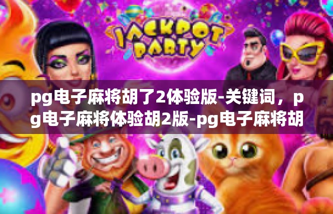 pg电子麻将胡了2体验版-关键词，pg电子麻将体验胡2版-pg电子麻将胡了2体验版
