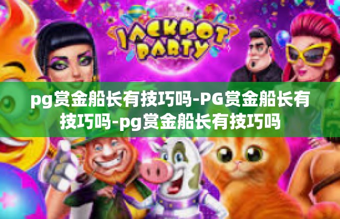 pg赏金船长有技巧吗-PG赏金船长有技巧吗-pg赏金船长有技巧吗