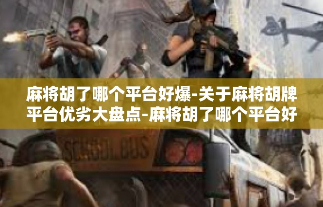 麻将胡了哪个平台好爆-关于麻将胡牌平台优劣大盘点-麻将胡了哪个平台好爆