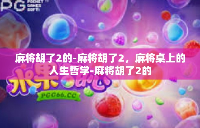 麻将胡了2的-麻将胡了2，麻将桌上的人生哲学-麻将胡了2的