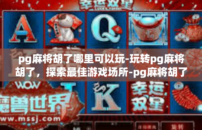 pg麻将胡了哪里可以玩-玩转pg麻将胡了，探索最佳游戏场所-pg麻将胡了哪里可以玩
