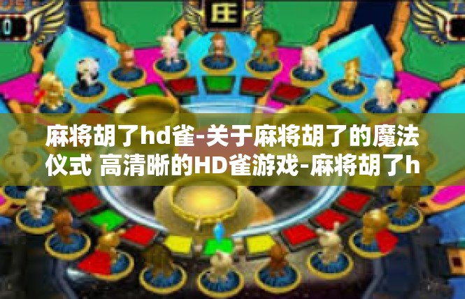 麻将胡了hd雀-关于麻将胡了的魔法仪式 高清晰的HD雀游戏-麻将胡了hd雀