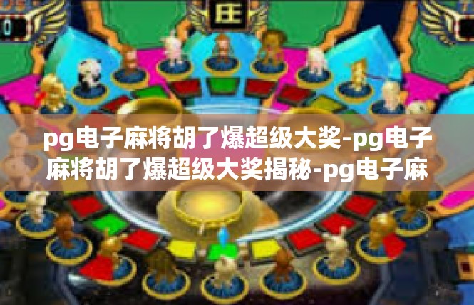 pg电子麻将胡了爆超级大奖-pg电子麻将胡了爆超级大奖揭秘-pg电子麻将胡了爆超级大奖