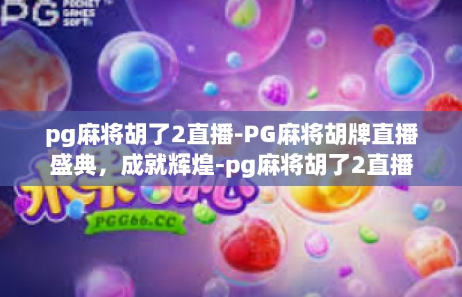 pg麻将胡了2直播-PG麻将胡牌直播盛典，成就辉煌-pg麻将胡了2直播