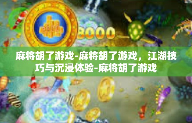 麻将胡了游戏-麻将胡了游戏，江湖技巧与沉浸体验-麻将胡了游戏