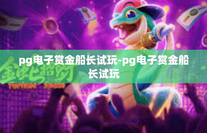 pg电子赏金船长试玩-pg电子赏金船长试玩