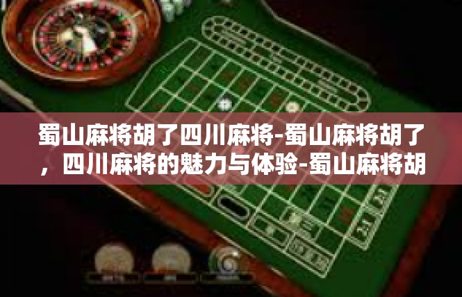 蜀山麻将胡了四川麻将-蜀山麻将胡了，四川麻将的魅力与体验-蜀山麻将胡了四川麻将