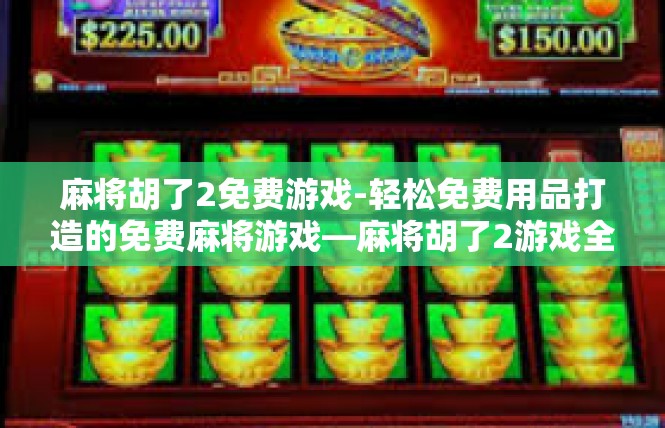 麻将胡了2免费游戏-轻松免费用品打造的免费麻将游戏—麻将胡了2游戏全体验-麻将胡了2免费游戏