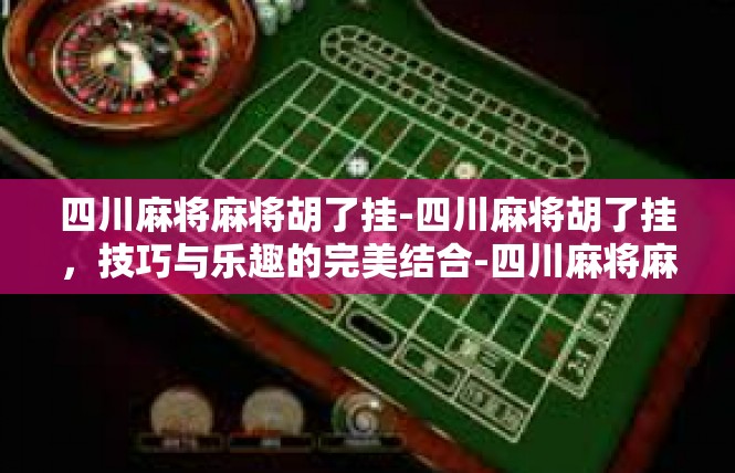 四川麻将麻将胡了挂-四川麻将胡了挂，技巧与乐趣的完美结合-四川麻将麻将胡了挂