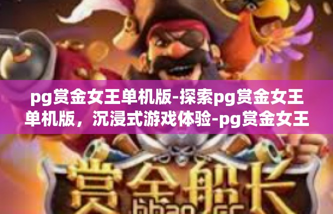 pg赏金女王单机版-探索pg赏金女王单机版，沉浸式游戏体验-pg赏金女王单机版