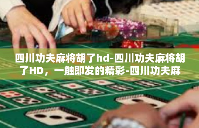 四川功夫麻将胡了hd-四川功夫麻将胡了HD，一触即发的精彩-四川功夫麻将胡了hd