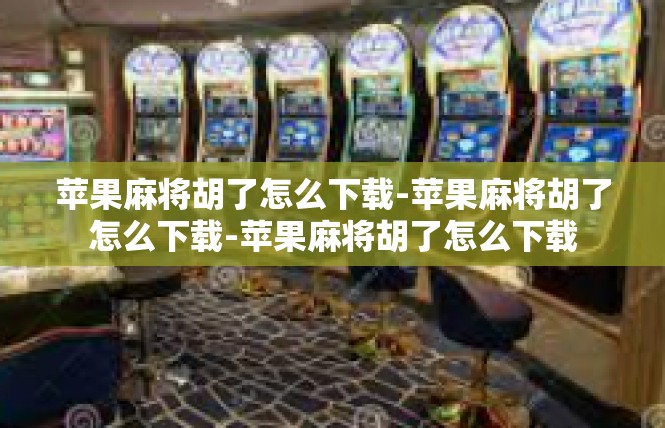 苹果麻将胡了怎么下载-苹果麻将胡了怎么下载-苹果麻将胡了怎么下载