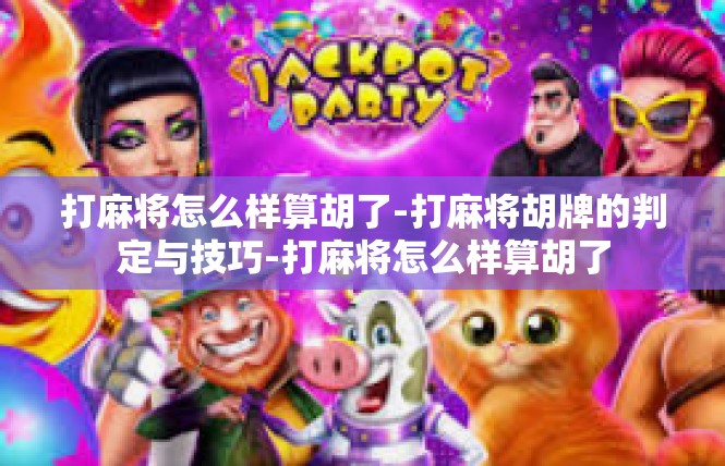 打麻将怎么样算胡了-打麻将胡牌的判定与技巧-打麻将怎么样算胡了