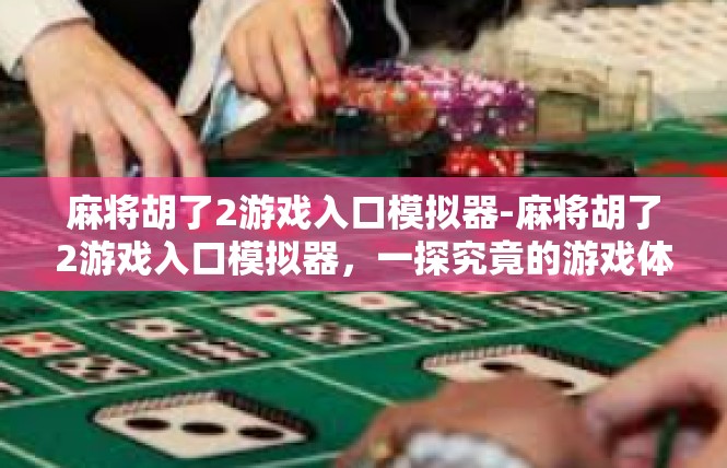 麻将胡了2游戏入口模拟器-麻将胡了2游戏入口模拟器，一探究竟的游戏体验-麻将胡了2游戏入口模拟器