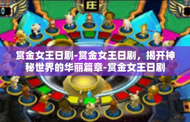赏金女王日剧-赏金女王日剧，揭开神秘世界的华丽篇章-赏金女王日剧