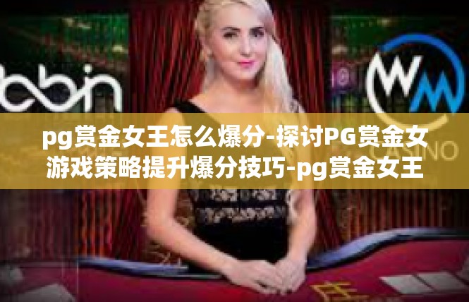 pg赏金女王怎么爆分-探讨PG赏金女游戏策略提升爆分技巧-pg赏金女王怎么爆分