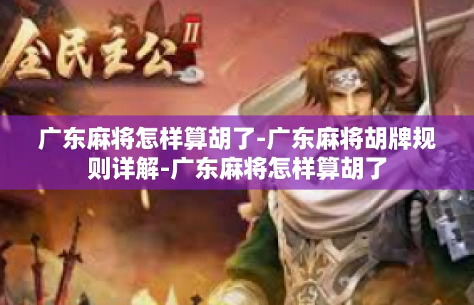 广东麻将怎样算胡了-广东麻将胡牌规则详解-广东麻将怎样算胡了
