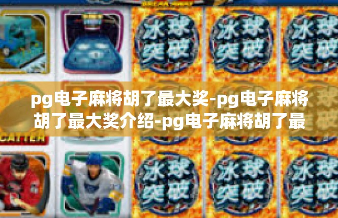 pg电子麻将胡了最大奖-pg电子麻将胡了最大奖介绍-pg电子麻将胡了最大奖