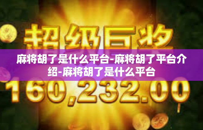 麻将胡了是什么平台-麻将胡了平台介绍-麻将胡了是什么平台