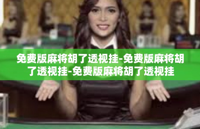 免费版麻将胡了透视挂-免费版麻将胡了透视挂-免费版麻将胡了透视挂