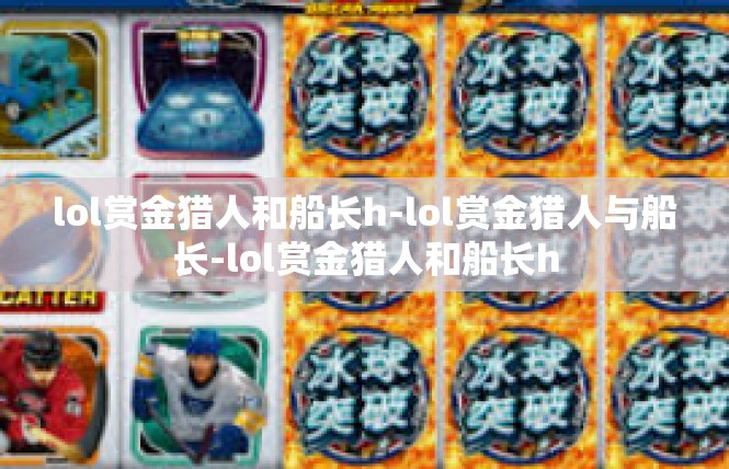 lol赏金猎人和船长h-lol赏金猎人与船长-lol赏金猎人和船长h