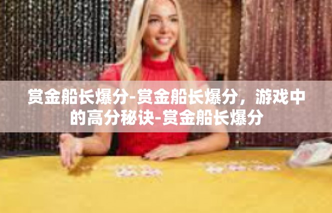 赏金船长爆分-赏金船长爆分，游戏中的高分秘诀-赏金船长爆分