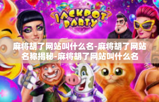 麻将胡了网站叫什么名-麻将胡了网站名称揭秘-麻将胡了网站叫什么名