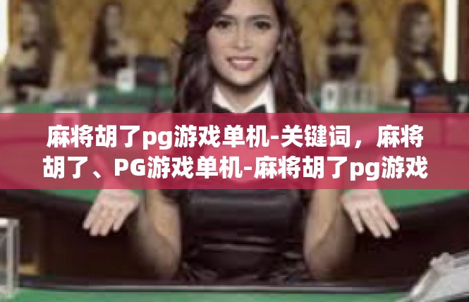 麻将胡了pg游戏单机-关键词，麻将胡了、PG游戏单机-麻将胡了pg游戏单机