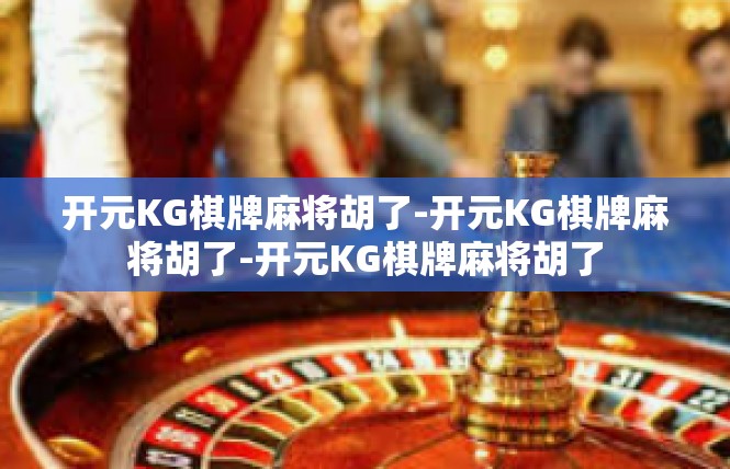 开元KG棋牌麻将胡了-开元KG棋牌麻将胡了-开元KG棋牌麻将胡了